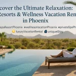 Ultimate Relaxation: Luxury Wellness Vacation Rentals & Spa Resorts in Phoenix